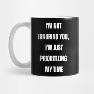 I'm not ignoring you, I'm just prioritizing my time Mug